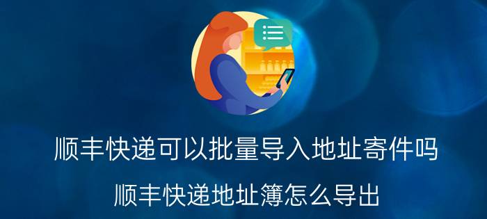 顺丰快递可以批量导入地址寄件吗 顺丰快递地址簿怎么导出？